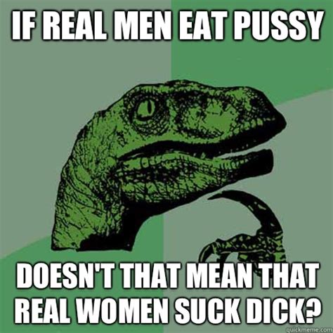 If Real Men Eat Pussy Doesn T That Mean That Real Women