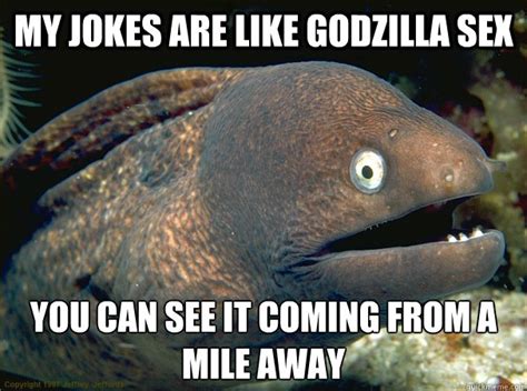 my jokes are like godzilla sex you can see it coming from a mile away bad joke eel quickmeme