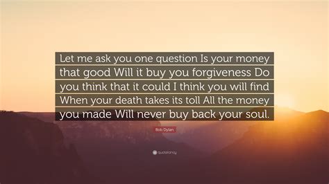 bob dylan quote “let me ask you one question is your