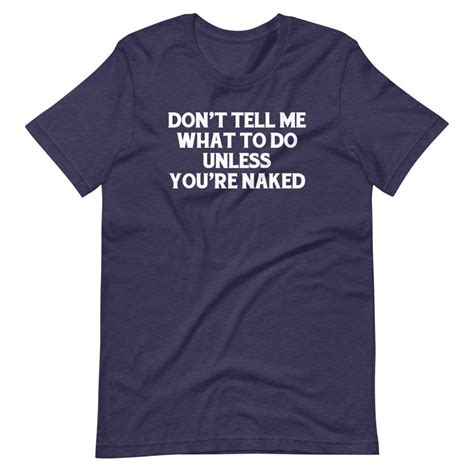 Dont Tell Me What To Do Unless Youre Naked T Shirt Etsy