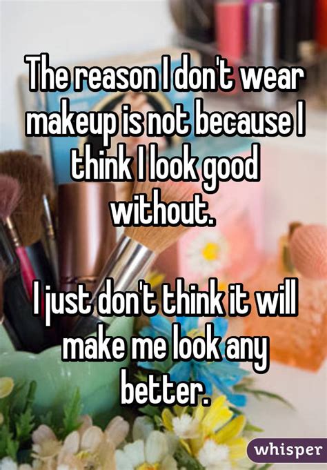 The Reason I Don T Wear Makeup Is Not Because I Think I Look Good