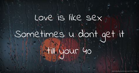 love is like sex sometimes u dont get it till your 40 text message by