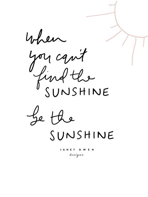a quote that says when you can t find the sunshine be to sunshine