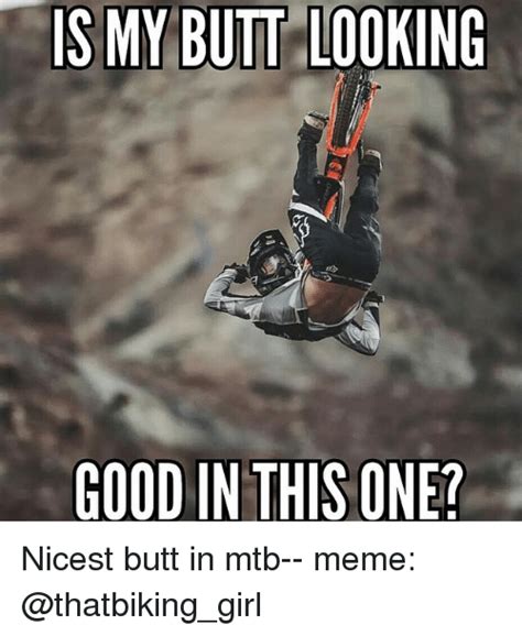 is my butt looking good in this one nicest butt in mtb meme butt