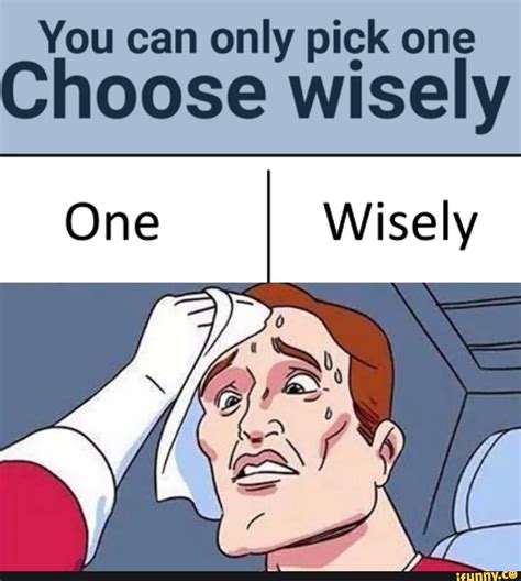 pick  choose wisely ifunny
