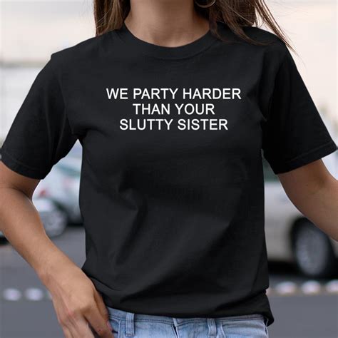 we party harder than your slutty sister shirt itees global