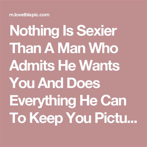 nothing is sexier than a man who admits he wants you and