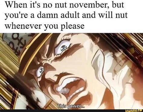When It S No Nut November But You Re A Damn Adult And Will Nut
