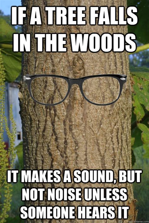 I Fell In The Woods You Probably Didnt Hear It Hipster Tree Quickmeme