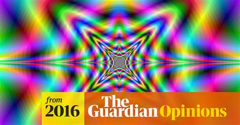 Lsd Has Improved My Life So Why Should The State Decide Whether I Can