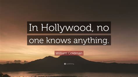 William Goldman Quote “in Hollywood No One Knows Anything ”