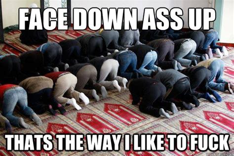 face down ass up thats the way i like to fuck fuck muslims quickmeme