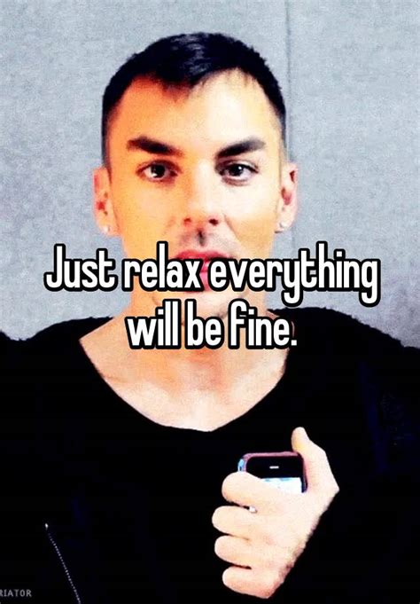 Just Relax Everything Will Be Fine