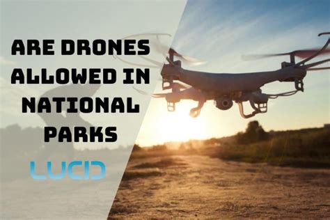 drones allowed  national parks      fly  drone   lucidcam