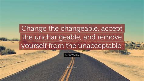 denis waitley quote change  changeable accept  unchangeable  remove