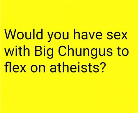 Would You Have Sex With Big Chungus To Flex On Atheists