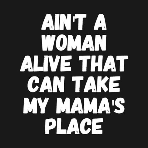 ain t a woman alive that can take my mama s place mom