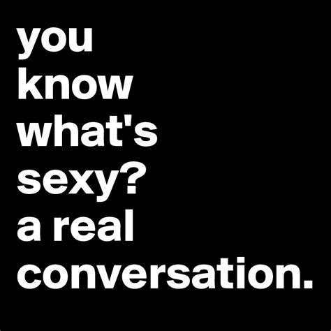 You Know Whats Sexy A Real Conversation Post By Aske On Boldomatic