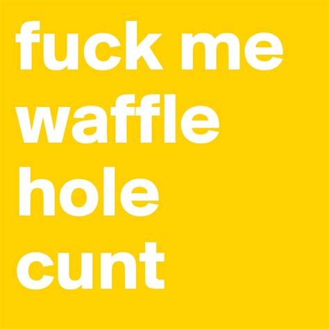 Fuck Me Waffle Hole Cunt Post By Mojoboar On Boldomatic