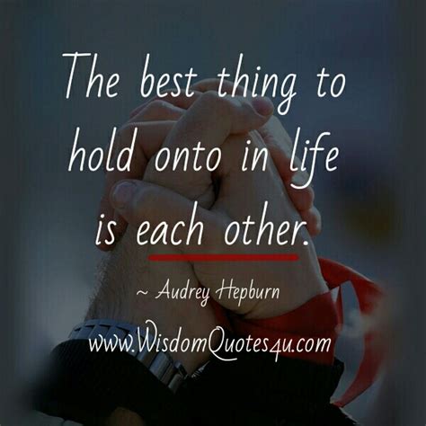 The Best Thing To Hold Onto In Life Wisdom Quotes