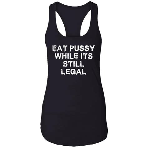 Eat Pussy While Its Still Legal Shirt Teedragons