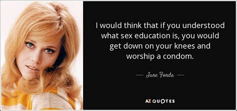 jane fonda quote i would think that if you understood what sex