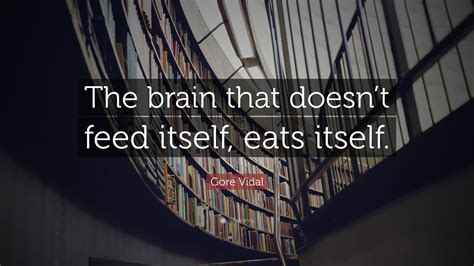 gore vidal quote  brain  doesnt feed  eats