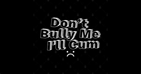 Dont Bully Me Ill Cum Dont Bully Me Ill Cum Mug Teepublic
