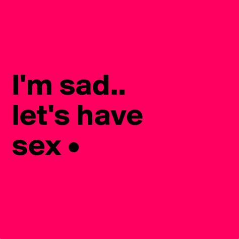 i m sad let s have sex post by lirpae on boldomatic