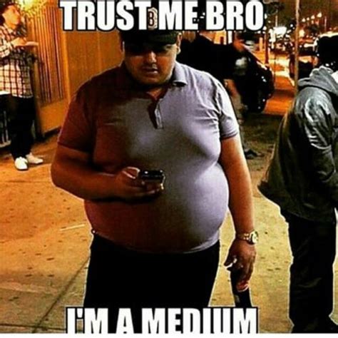 Trust Me Bro I M A Medium
