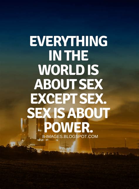 Everything In The World Is About Sex Except Sex Sex Is About Power