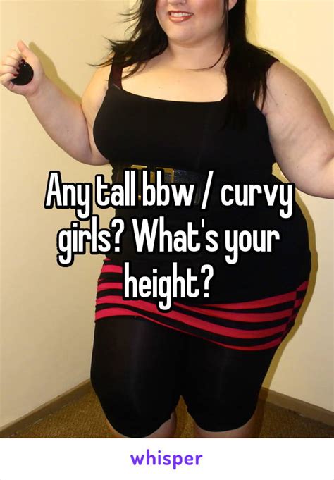 Any Tall Bbw Curvy Girls What S Your Height