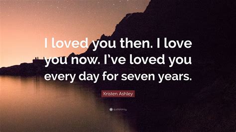 Kristen Ashley Quote “i Loved You Then I Love You Now I’ve Loved You