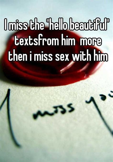 i miss the hello beautiful textsfrom him more then i miss sex with him