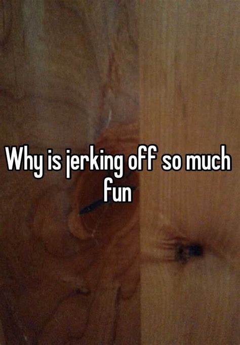 Why Is Jerking Off So Much Fun