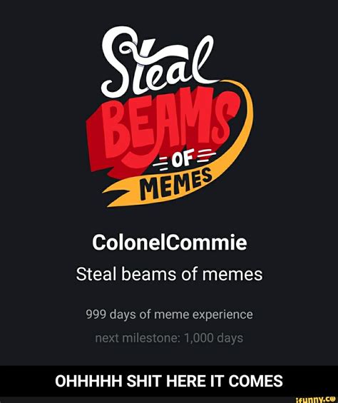 of colonelcommie steal beams of memes 999 days of meme experience