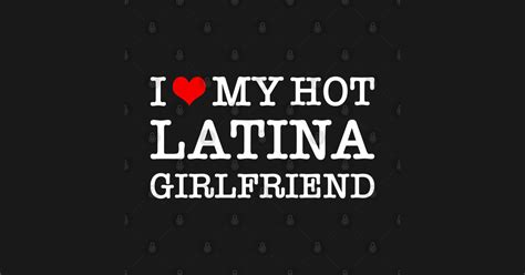 I Love My Hot Latina Girlfriend I Love My Hot Latina Girlfriend T