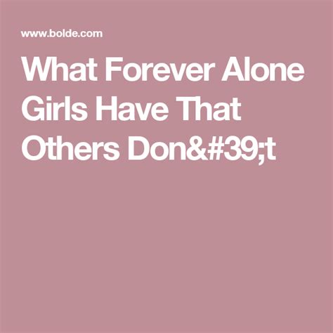 What Forever Alone Girls Have That Others Dont Alone Girl Forever