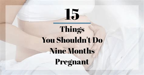 15 Things You Shouldn T Do Nine Months Pregnant Trimester Talk
