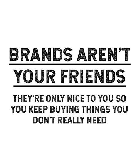brands arent your friends theyre only nice to you so you keep digital