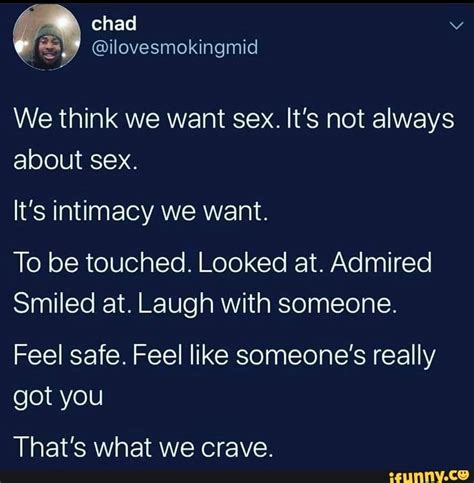 chad we think we want sex it s not always about sex it s intimacy we