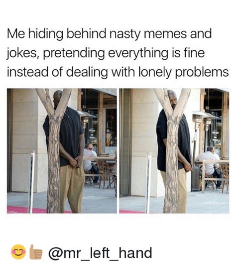Me Hiding Behind Nasty Memes And Jokespretending Everything Is Fine