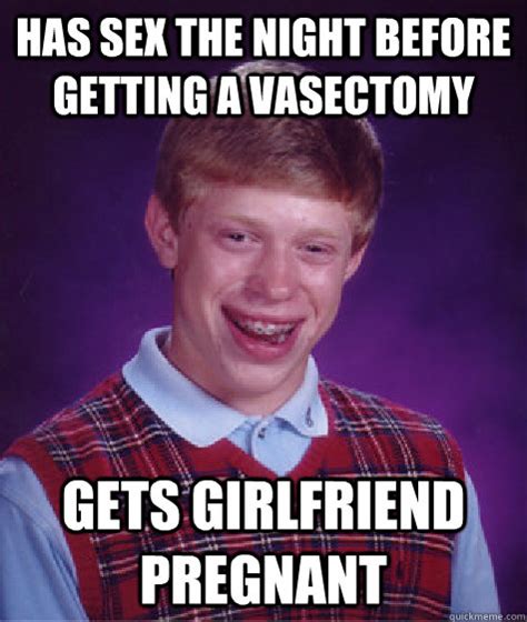 has sex the night before getting a vasectomy gets girlfriend pregnant bad luck brian quickmeme
