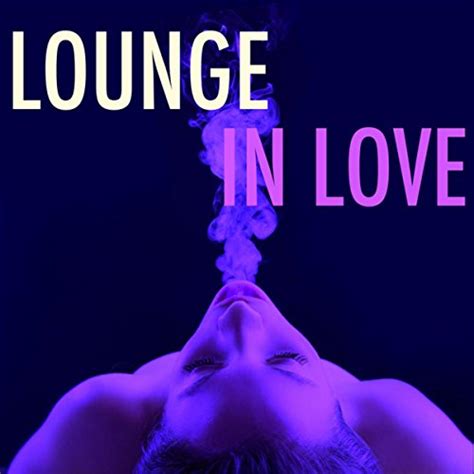 Lounge In Love Chill Out Music And Piano Songs For Romantic Dinner