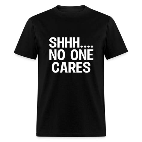 shh no one cares t shirt spreadshirt
