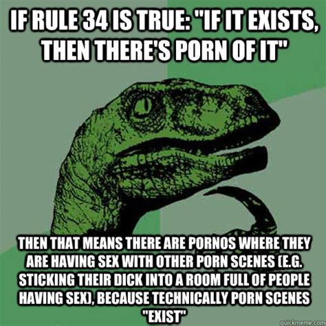 if rule 34 is true if it exists then there s porn of it then that means there are pornos