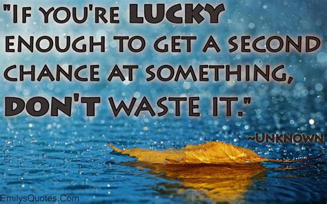 youre lucky      chance   dont waste   chance quotes