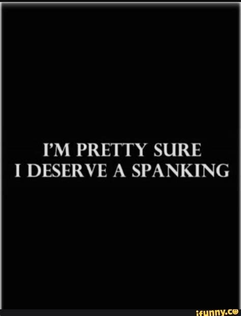 Pm Pretty Sure I Deserve A Spanking Ifunny