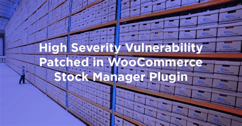 high severity vulnerability patched  woocommerce stock manager plugin