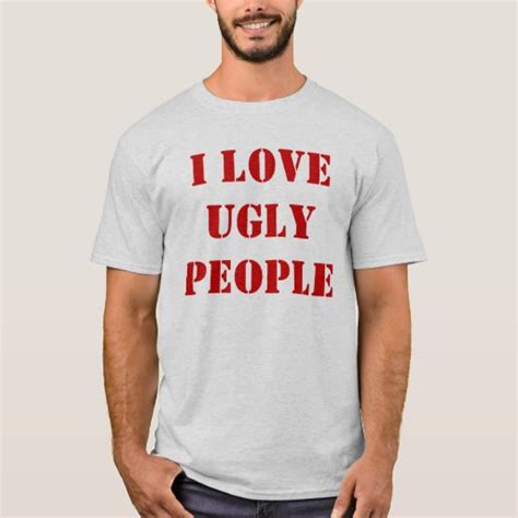 i love ugly people t shirt zazzle